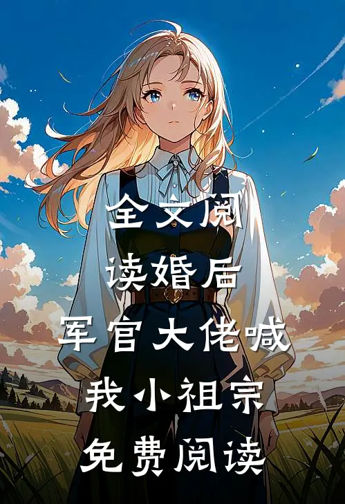 全文阅读婚后,军官大佬喊我小祖宗免费阅读