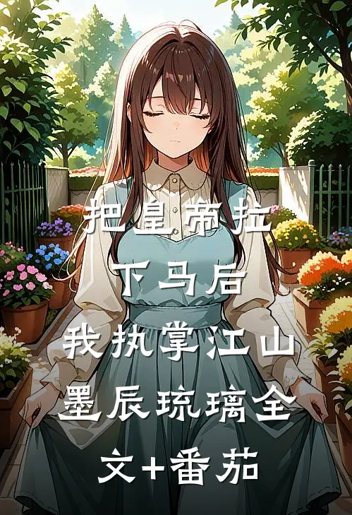 把皇帝拉下马后，我执掌江山墨辰琉璃全文+番茄