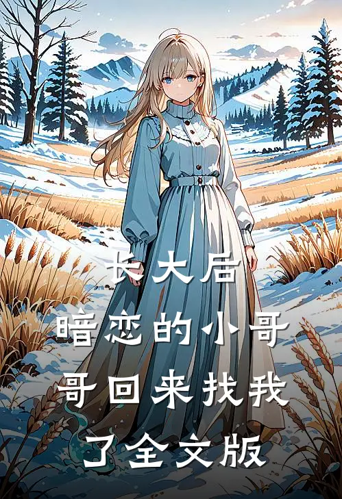 长大后，暗恋的小哥哥回来找我了全文版
