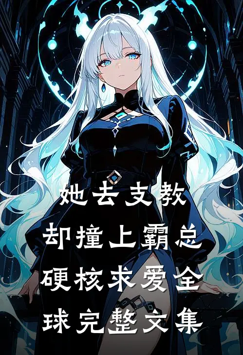 她去支教，却撞上霸总硬核求爱全球完整文集
