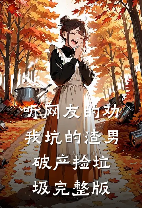 听网友的劝,我坑的渣男破产捡垃圾完整版