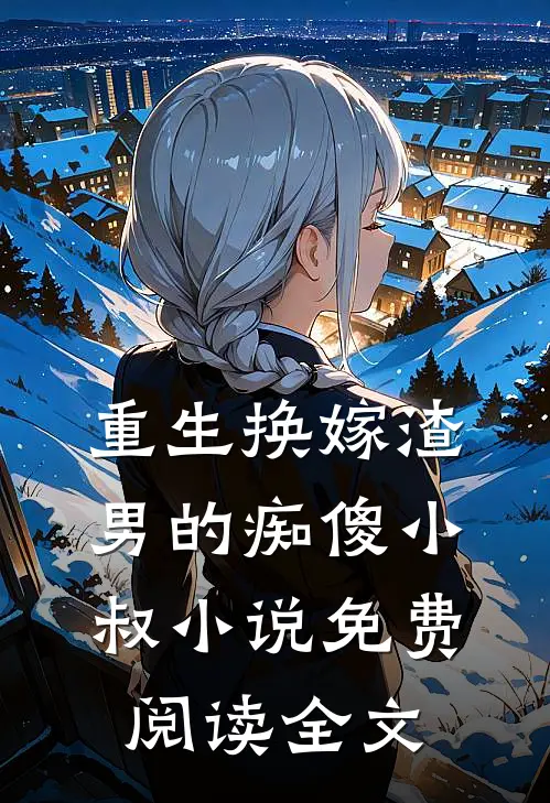 重生换嫁渣男的痴傻小叔小说免费阅读全文