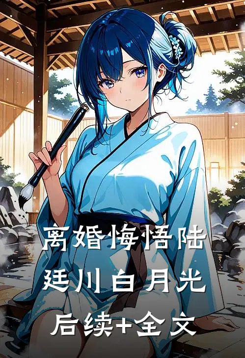 离婚悔悟陆廷川白月光后续+全文
