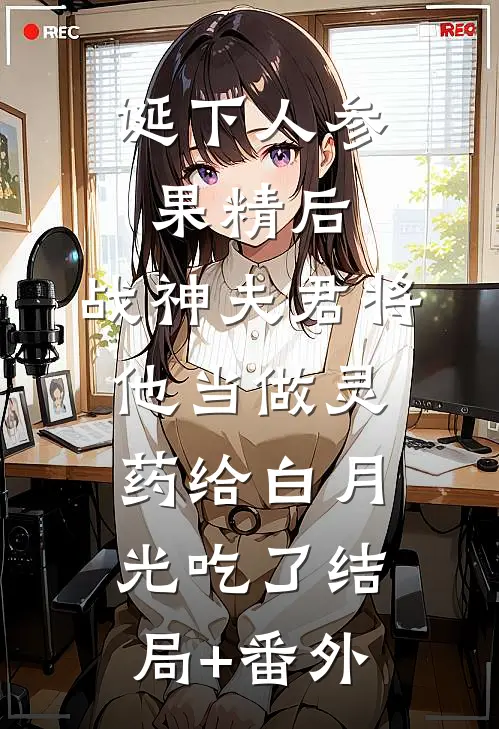 诞下人参果精后，战神夫君将他当做灵药给白月光吃了结局+番外