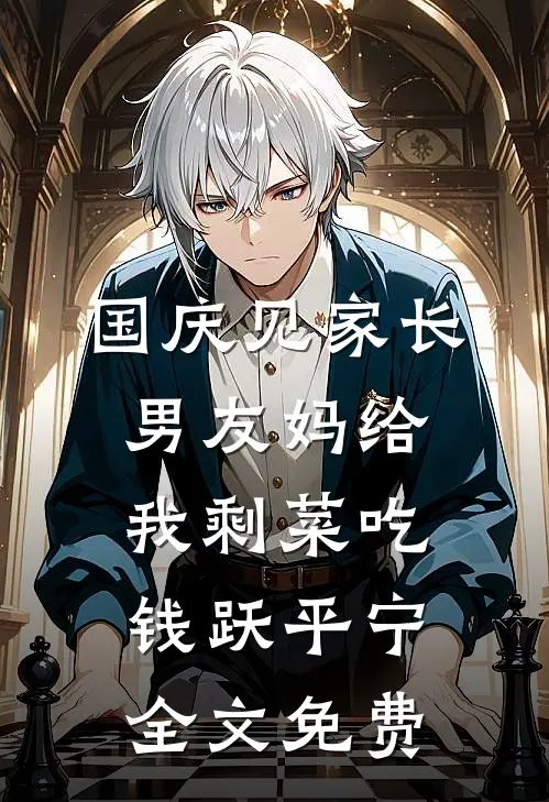 国庆见家长，男友妈给我剩菜吃钱跃平宁全文免费