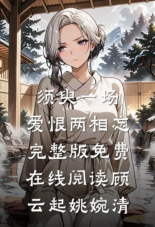 须臾一场，爱恨两相忘完整版免费在线阅读顾云起姚婉清