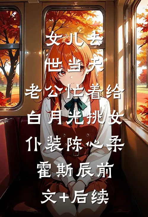 女儿去世当天，老公忙着给白月光挑女仆装陈心柔霍斯辰前文+后续