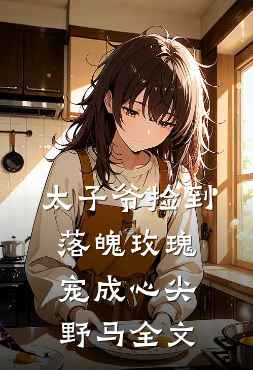 太子爷捡到落魄玫瑰，宠成心尖野马全文