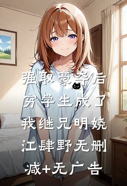 强取豪夺后，穷学生成了我继兄明娆江肆野无删减+无广告