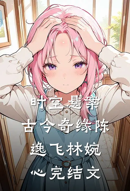 时空悬案:古今奇缘陈逸飞林婉心完结文