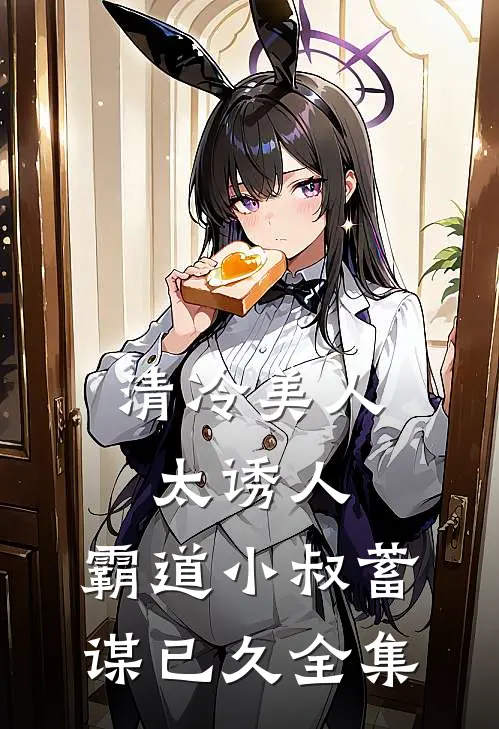 清冷美人太诱人，霸道小叔蓄谋已久 全集