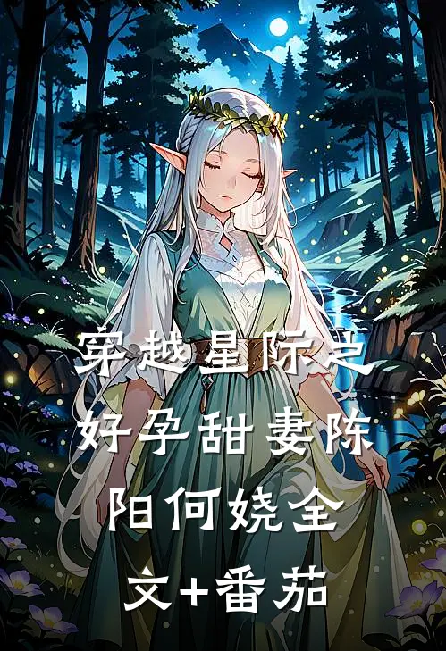 穿越星际之好孕甜妻陈阳何娆全文+番茄