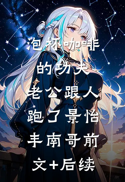 泡杯咖啡的功夫，老公跟人跑了景怡丰南哥前文+后续