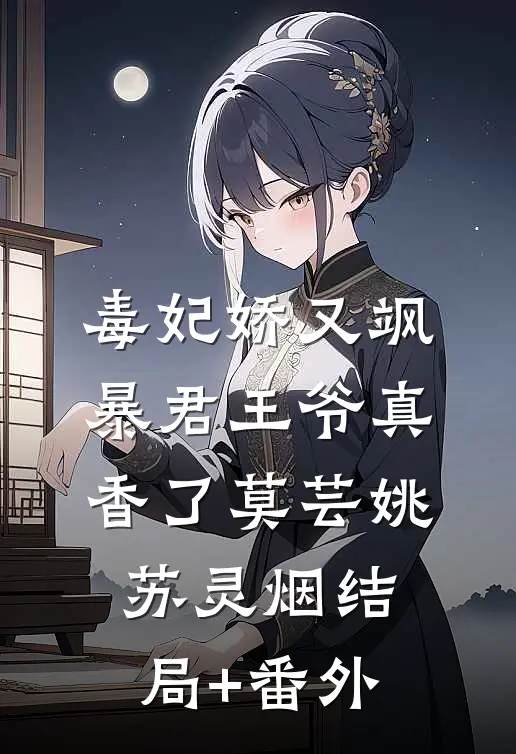 毒妃娇又飒，暴君王爷真香了莫芸姚苏灵烟结局+番外