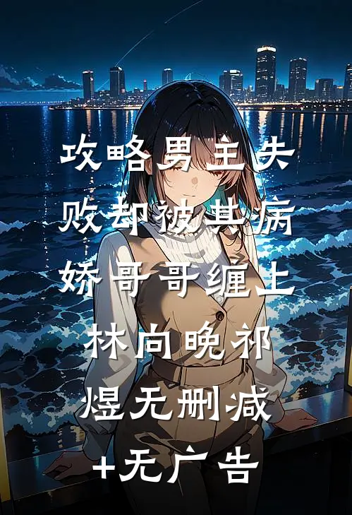 攻略男主失败却被其病娇哥哥缠上林向晚祁煜无删减+无广告
