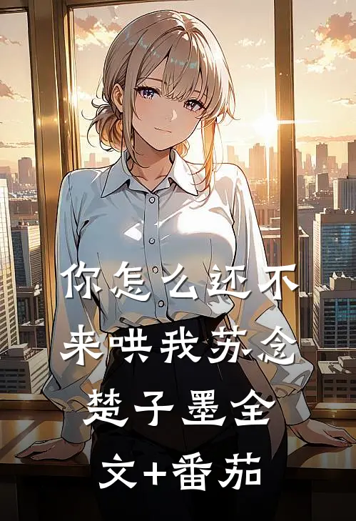 你怎么还不来哄我苏念楚子墨全文+番茄