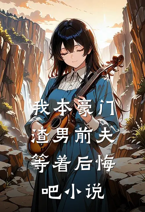 我本豪门，渣男前夫等着后悔吧小说