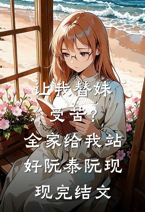 让我替妹受苦？全家给我站好阮泰阮现现完结文