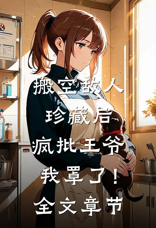 搬空敌人珍藏后，疯批王爷我罩了！全文章节