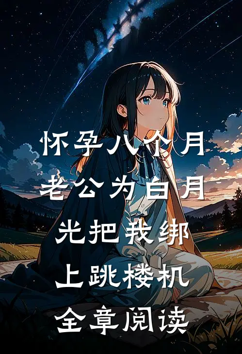 怀孕八个月，老公为白月光把我绑上跳楼机全章阅读