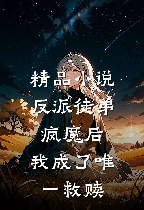精品小说反派徒弟疯魔后，我成了唯一救赎