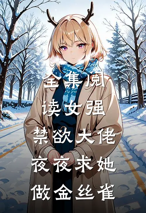全集阅读女强：禁欲大佬夜夜求她做金丝雀