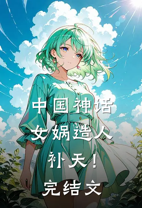 中国神话，女娲造人补天！完结文