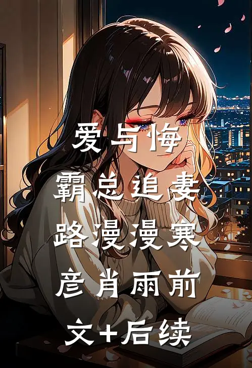 爱与悔：霸总追妻路漫漫寒彦肖雨前文+后续