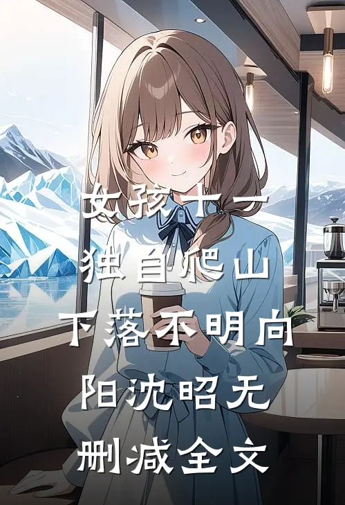 女孩十一独自爬山，下落不明向阳沈昭无删减全文