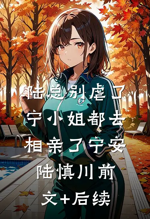 陆总别虐了，宁小姐都去相亲了宁安陆慎川前文+后续