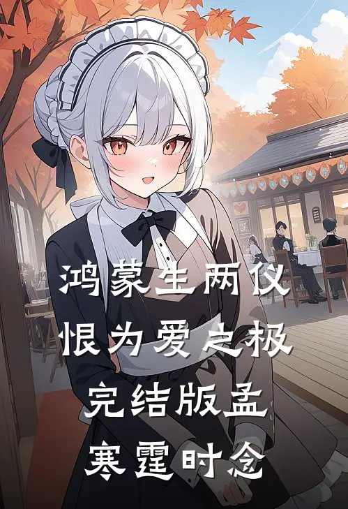 鸿蒙生两仪，恨为爱之极完结版孟寒霆时念