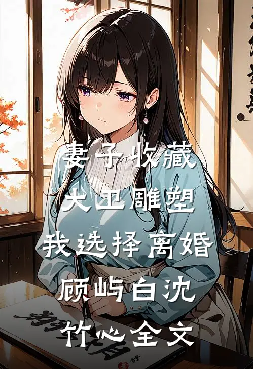 妻子收藏大卫雕塑，我选择离婚顾屿白沈竹心全文