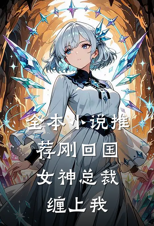 全本小说推荐刚回国，女神总裁缠上我