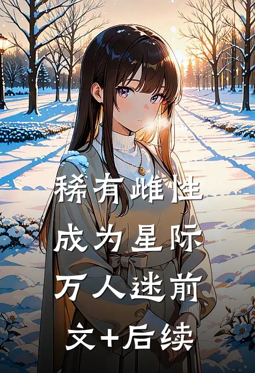 稀有雌性成为星际万人迷前文+后续