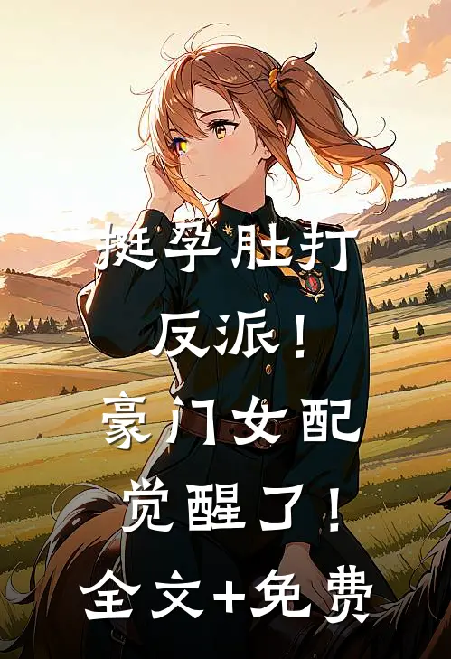 挺孕肚打反派！豪门女配觉醒了！全文+免费