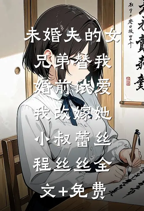 未婚夫的女兄弟替我婚前试爱，我改嫁她小叔蕾丝程丝丝全文+免费