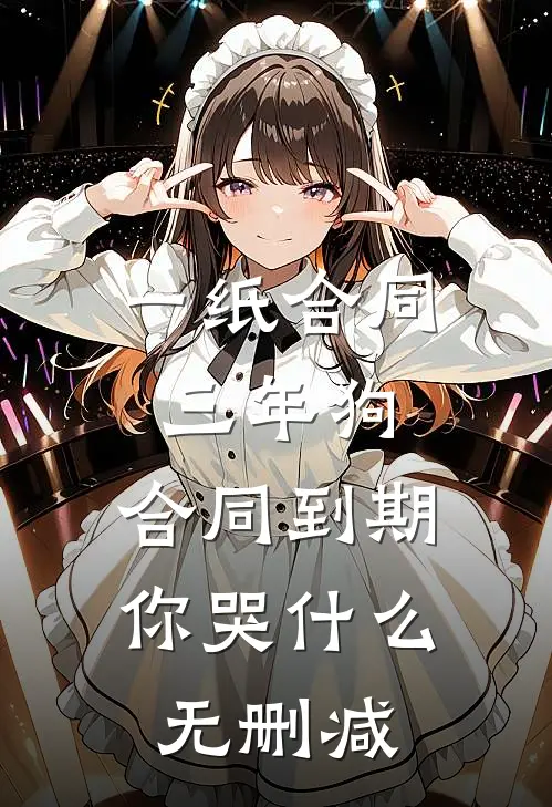 一纸合同三年狗，合同到期你哭什么无删减