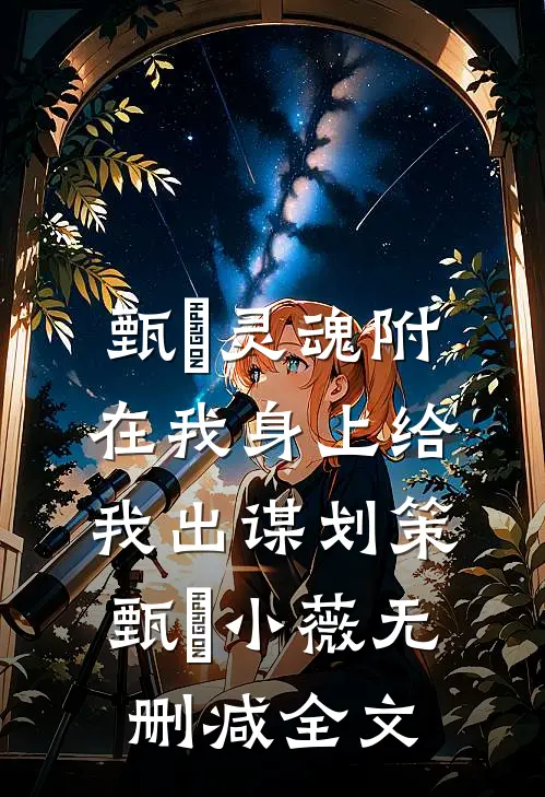 甄嬛灵魂附在我身上给我出谋划策甄嬛小薇无删减全文