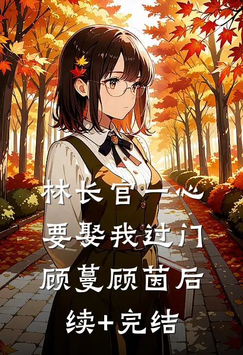 林长官一心要娶我过门顾蔓顾茵后续+完结