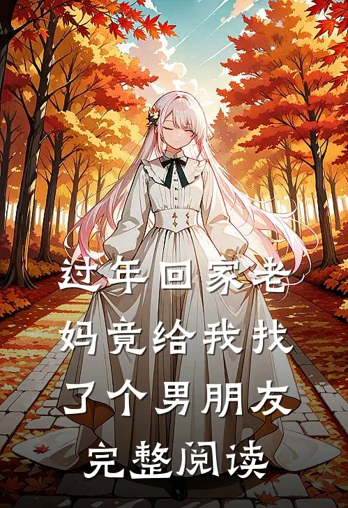 过年回家老妈竟给我找了个男朋友完整阅读