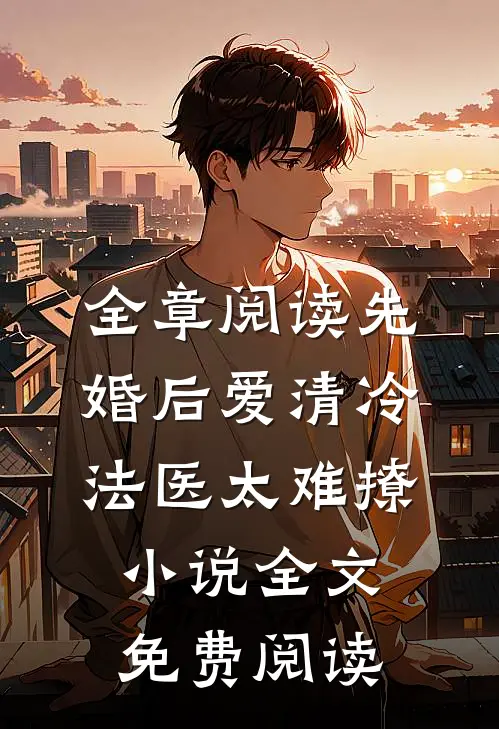 全章阅读先婚后爱清冷法医太难撩小说全文免费阅读