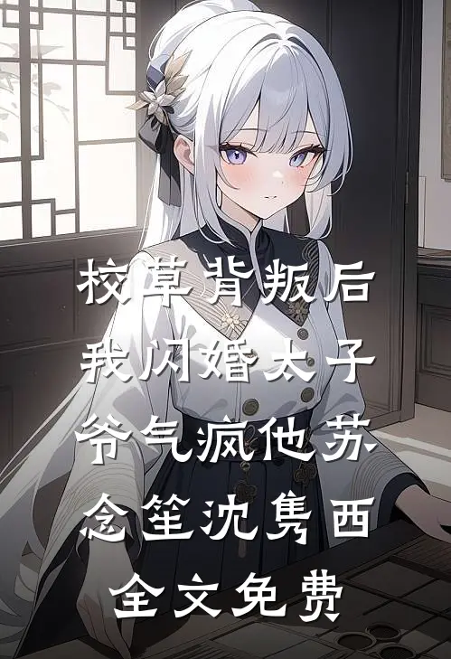 校草背叛后，我闪婚太子爷气疯他苏念笙沈隽西全文免费