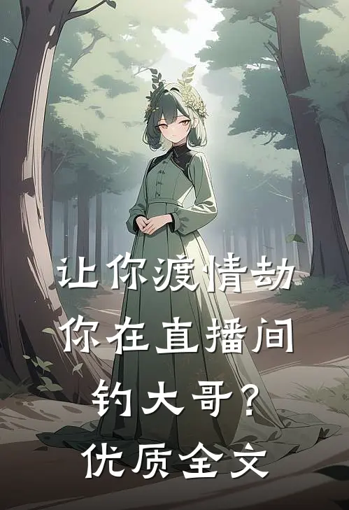 让你渡情劫，你在直播间钓大哥？优质全文