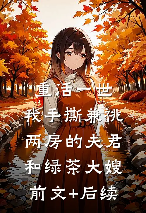 重活一世，我手撕兼祧两房的夫君和绿茶大嫂前文+后续