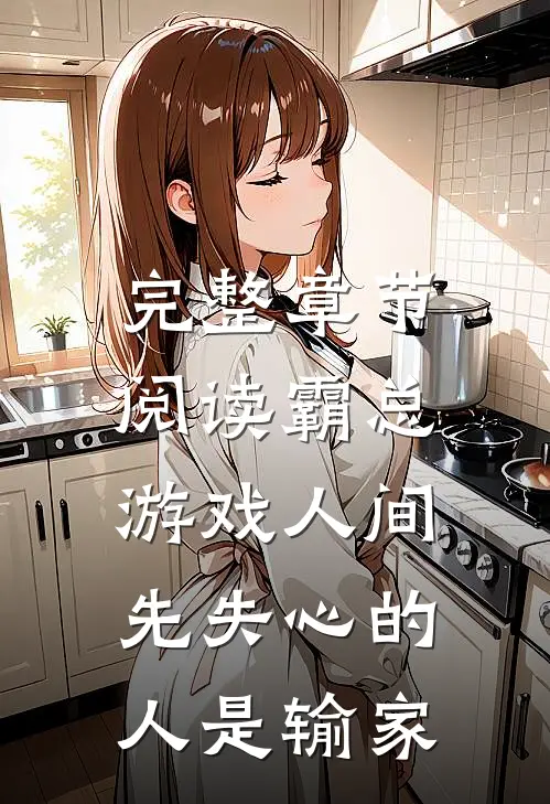完整章节阅读霸总游戏人间：先失心的人是输家