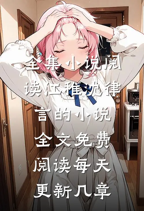全集小说阅读江稚沈律言的小说全文免费阅读每天更新几章