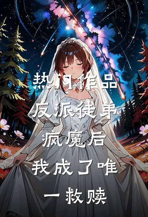 热门作品反派徒弟疯魔后，我成了唯一救赎