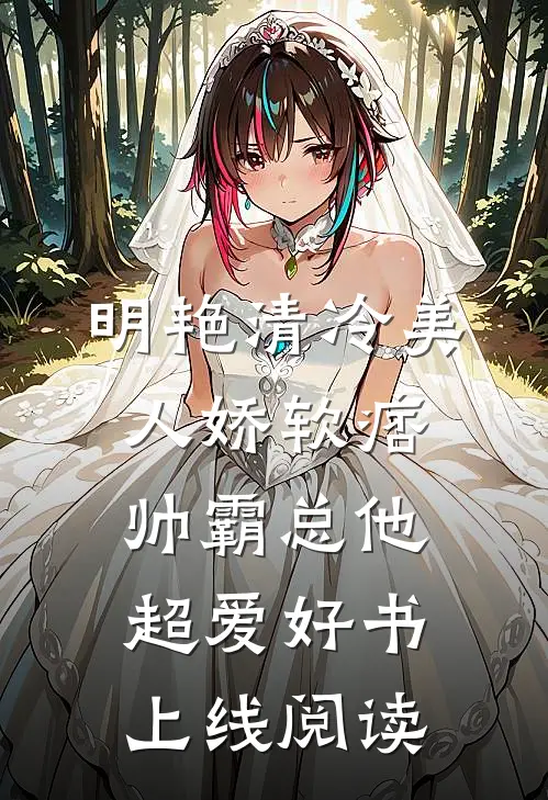 明艳清冷美人娇软痞帅霸总他超爱好书上线阅读