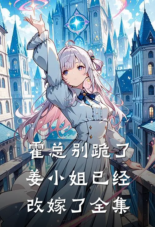 霍总别跪了，姜小姐已经改嫁了全集