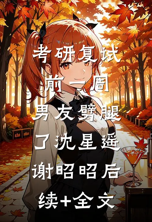 考研复试前一周，男友劈腿了沈星遥谢昭昭后续+全文